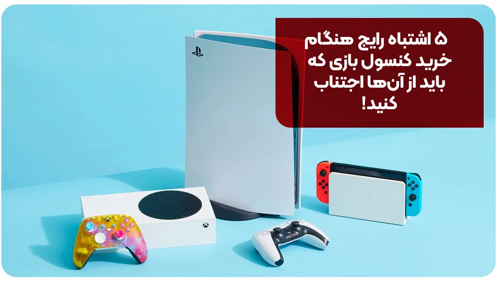 ۵ اشتباه رایج هنگام خرید کنسول بازی که باید از آن‌ها اجتناب کنید!