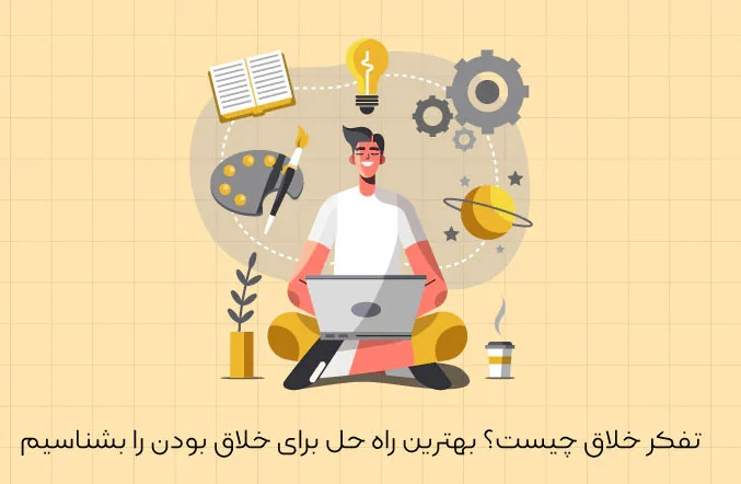 تفکر خلاق چیست و چگونه خلاقیت خود را در زندگی و کار تقویت کنیم؟