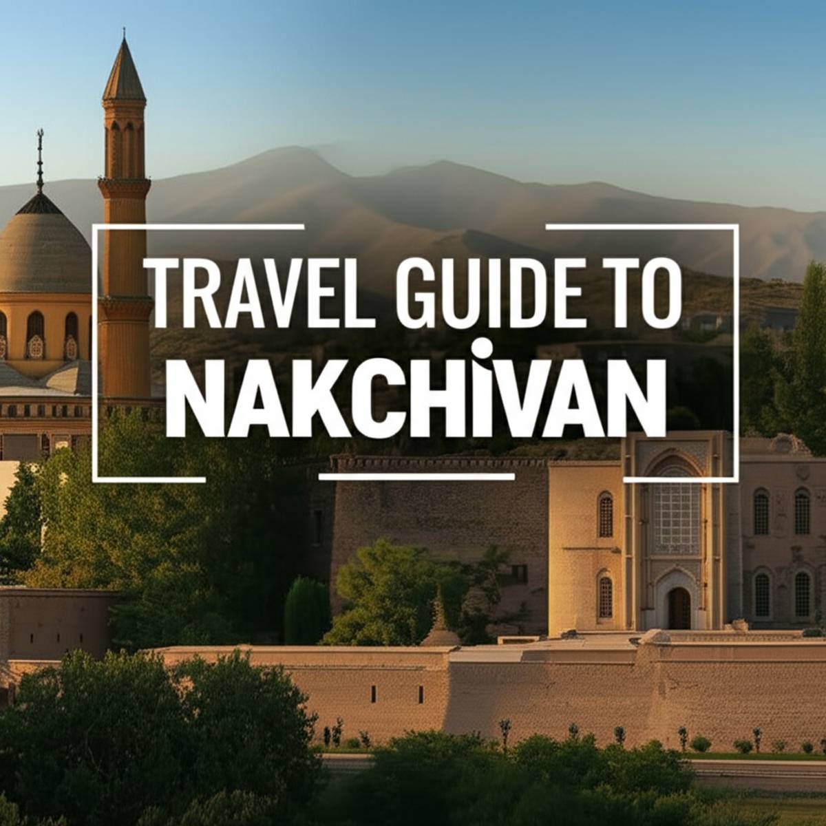 راهنمای مسافرتی به نخجوان Travel Guide To Nakhchivan