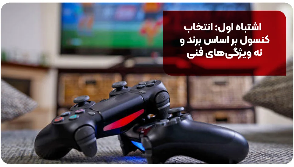 اشتباه اول: انتخاب کنسول بر اساس برند و نه ویژگیهای فنی